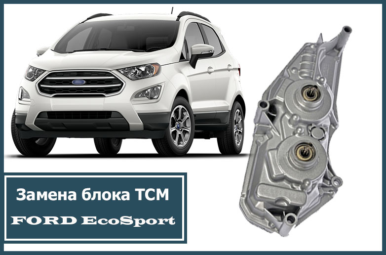 Замена блока ТСМ Форд Экоспорт в Москве с гарантией по выгодной цене. Сервис по ремонту трансмиссии повершифт.